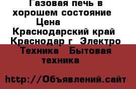 Газовая печь в хорошем состояние › Цена ­ 4 000 - Краснодарский край, Краснодар г. Электро-Техника » Бытовая техника   